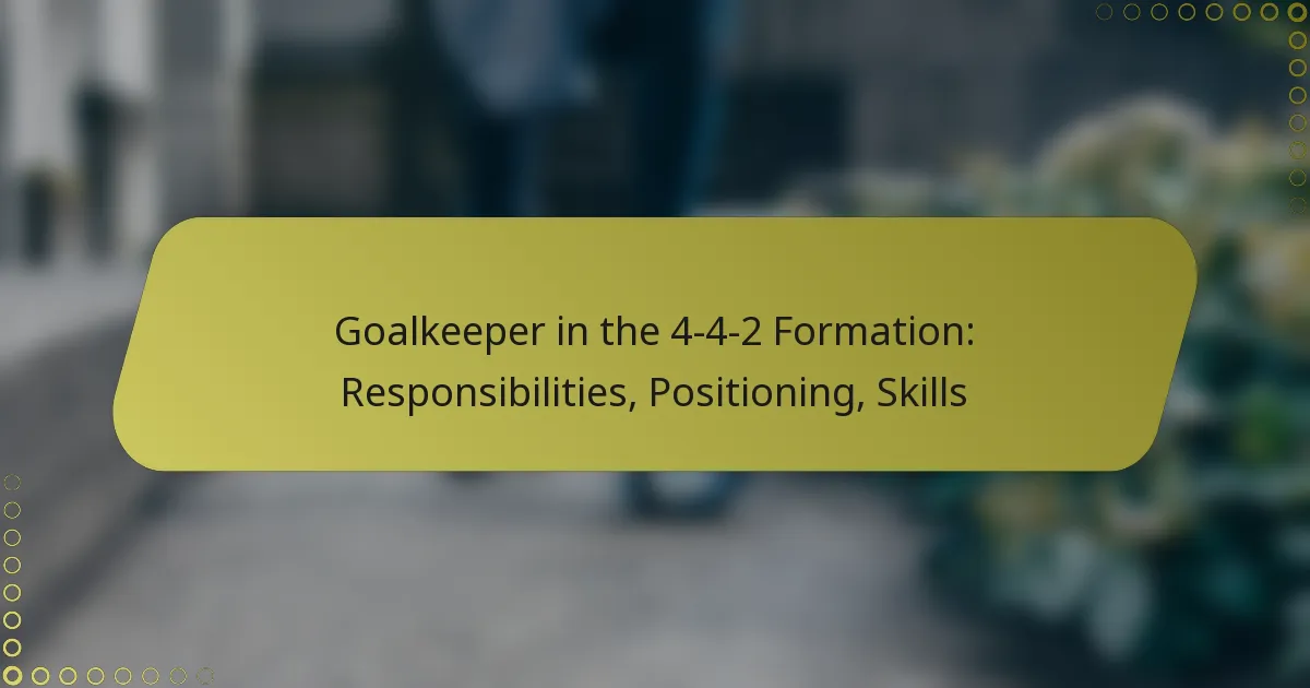 Goalkeeper in the 4-4-2 Formation: Responsibilities, Positioning, Skills
