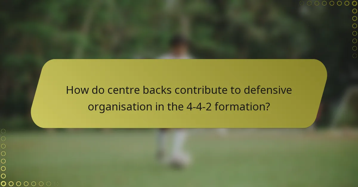 How do centre backs contribute to defensive organisation in the 4-4-2 formation?